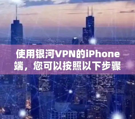使用银河VPN的iPhone端，您可以按照以下步骤进行操作