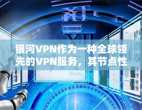 银河VPN作为一种全球领先的VPN服务，其节点性能和速度通常非常稳定，并且能够支持大量的连接。以下是关于银河VPN速度测试和节点性能分析的详细信息