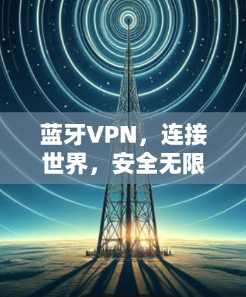 蓝牙VPN，连接世界，安全无限