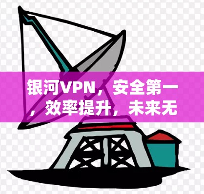 银河VPN，安全第一，效率提升，未来无限可能