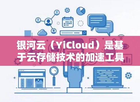 银河云(YiCloud)是基于云存储技术的加速工具,主要用于处理网页、视频、音频等文件以提高加载速度。以下是银河云加速器的使用教程 银河云(YiCloud)是基于云存储技术的加速工具,主要用于处理网页、视频、音频等文件以提高加载速度。以下是银河云加速器的使用教程
