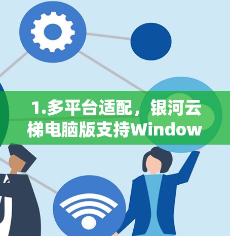 1.多平台适配，银河云梯电脑版支持Windows、MacOS、Linux等多种操作系统