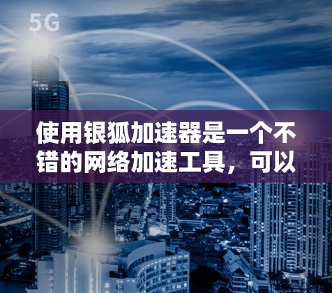使用银狐加速器是一个不错的网络加速工具，可以帮助提升网络响应速度。以下是使用银狐加速器的详细步骤
