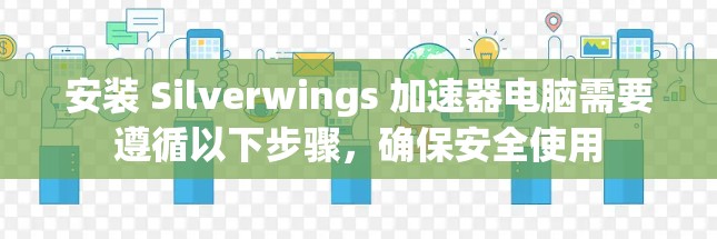 安装 Silverwings 加速器电脑需要遵循以下步骤，确保安全使用