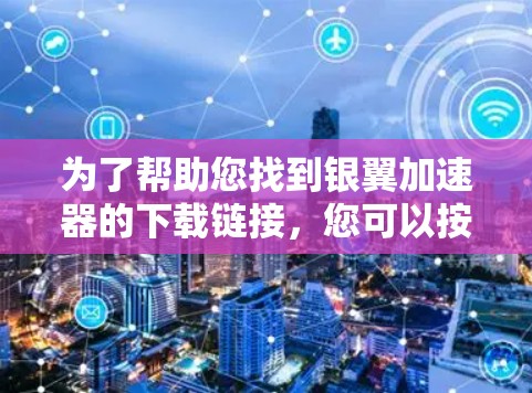 为了帮助您找到银翼加速器的下载链接，您可以按照以下步骤进行