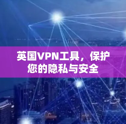 英国VPN工具，保护您的隐私与安全