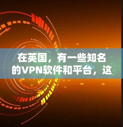 在英国，有一些知名的VPN软件和平台，这些软件通常被称为英国 VPN。这些软件在英国的用户中占据了一定的市场，但它们的使用范围和价格可能会有所不同。以下是一些常见的英国VPN软件和平台