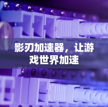 影刃加速器，让游戏世界加速