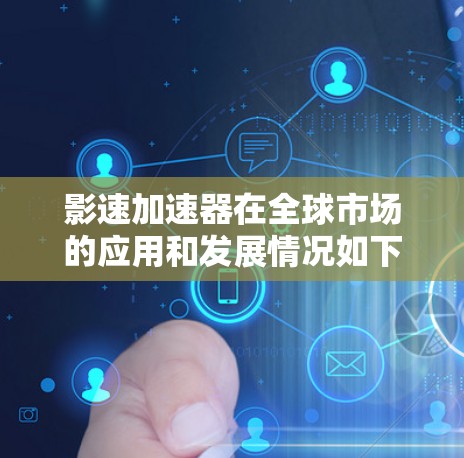 影速加速器在全球市场的应用和发展情况如下