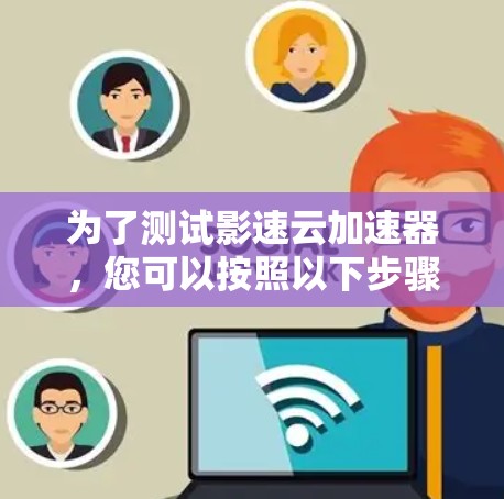 为了测试影速云加速器，您可以按照以下步骤操作