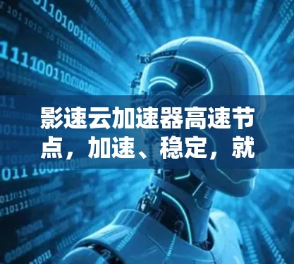 影速云加速器高速节点，加速、稳定，就能成为你的加速助手