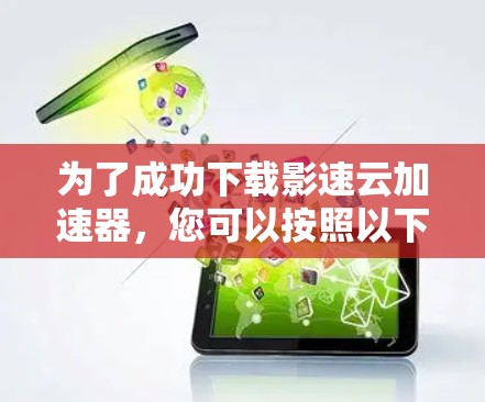 为了成功下载影速云加速器,您可以按照以下步骤操作 为了成功下载影速云加速器,您可以按照以下步骤操作