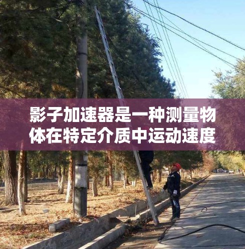 影子加速器是一种测量物体在特定介质中运动速度的工具，通常用于实验或工业测试中。它通过测量物体在介质中的影子长度变化来计算速度，适用于测量在液体、气体、声波等介质中的运动
