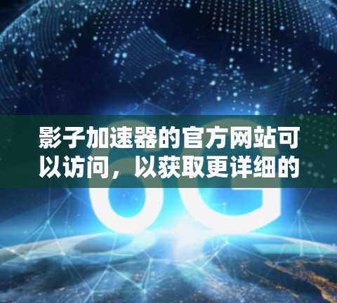 影子加速器的官方网站可以访问，以获取更详细的使用信息。以下是一个扩展的标题和内容，供参考