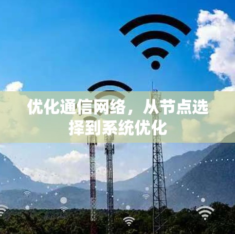 优化通信网络,从节点选择到系统优化 优化通信网络,从节点选择到系统优化