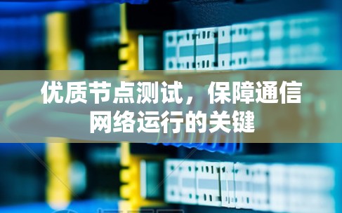 优质节点测试，保障通信网络运行的关键