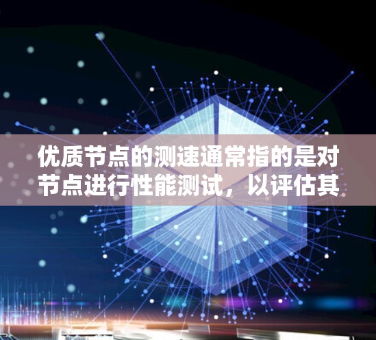 优质节点的测速通常指的是对节点进行性能测试，以评估其连接速度、带宽、延迟等参数。优质节点是指那些在特定测试条件下表现出良好性能的服务器或网络节点
