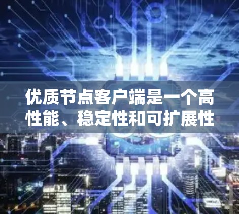 优质节点客户端是一个高性能、稳定性和可扩展性的客户端,特指那些在节点上运行的客户端。这些客户端具备以下特点 优质节点客户端是一个高性能、稳定性和可扩展性的客户端,特指那些在节点上运行的客户端。这些客户端具备以下特点