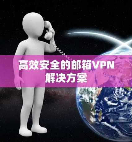 高效安全的邮箱VPN解决方案 高效安全的邮箱VPN解决方案