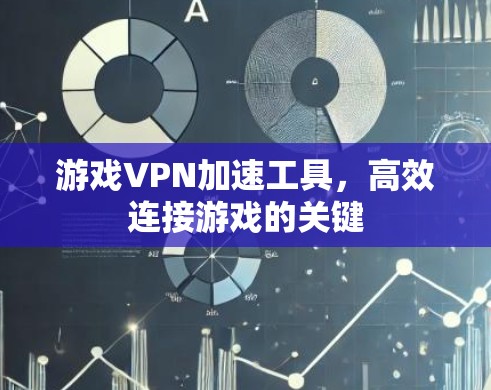 游戏VPN加速工具，高效连接游戏的关键