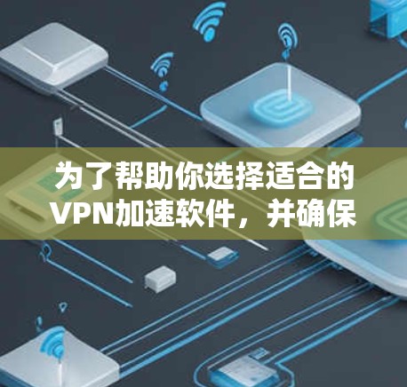 为了帮助你选择适合的VPN加速软件，并确保在游戏和社交媒体上的安全和隐私，以下是一个分步的指南