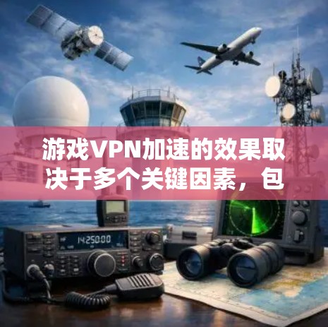 游戏VPN加速的效果取决于多个关键因素，包括内容安全、延迟控制、流量限制和抗过滤等。以下是对这些因素的详细分析，以及如何综合考虑以提升游戏体验