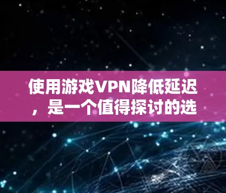 使用游戏VPN降低延迟,是一个值得探讨的选择,但需要综合考虑多个因素。以下是对游戏VPN的详细分析和建议 使用游戏VPN降低延迟,是一个值得探讨的选择,但需要综合考虑多个因素。以下是对游戏VPN的详细分析和建议