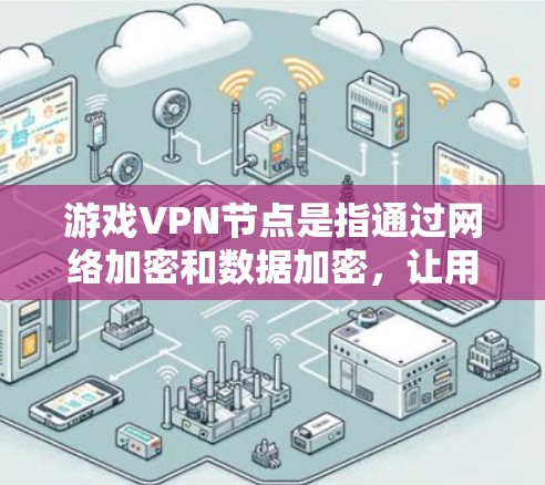游戏VPN节点是指通过网络加密和数据加密，让用户在不被追踪的情况下访问外网资源，包括游戏内容。以下是推荐的游戏VPN节点列表，涵盖了多种不同类型和需求的VPN服务