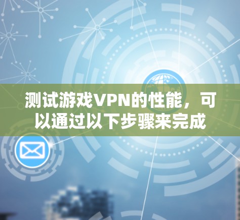 测试游戏VPN的性能，可以通过以下步骤来完成