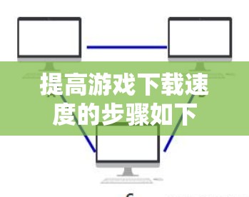 提高游戏下载速度的步骤如下