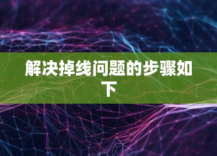 解决掉线问题的步骤如下