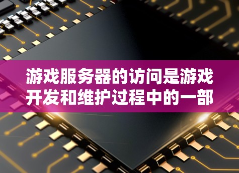 游戏服务器的访问是游戏开发和维护过程中的一部分，涉及多个方面，包括服务器管理、权限设置、文件访问等。以下是一些关于游戏服务器访问的常见问题和建议