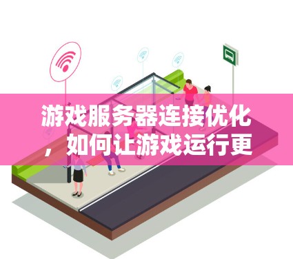 游戏服务器连接优化，如何让游戏运行更流畅