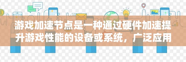 游戏加速节点是一种通过硬件加速提升游戏性能的设备或系统,广泛应用于PC和手机等设备。以下是关于加速节点的详细分析 游戏加速节点是一种通过硬件加速提升游戏性能的设备或系统,广泛应用于PC和手机等设备。以下是关于加速节点的详细分析