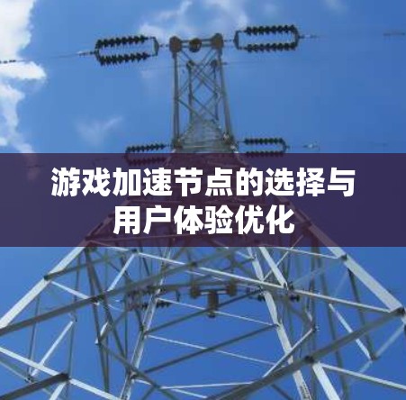 游戏加速节点的选择与用户体验优化 游戏加速节点的选择与用户体验优化