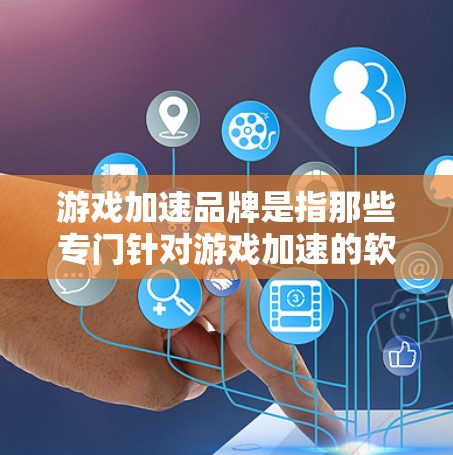游戏加速品牌是指那些专门针对游戏加速的软件或工具,帮助用户减少游戏加载时的延迟,提高游戏体验。以下是一些常见的游戏加速品牌和工具 游戏加速品牌是指那些专门针对游戏加速的软件或工具,帮助用户减少游戏加载时的延迟,提高游戏体验。以下是一些常见的游戏加速品牌和工具