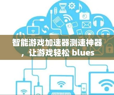 智能游戏加速器测速神器，让游戏轻松 blues