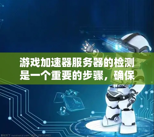 游戏加速器服务器的检测是一个重要的步骤,确保服务器能够正常运行并提供最佳的加速效果。以下是一个清晰的步骤指南,帮助你顺利进行检测 游戏加速器服务器的检测是一个重要的步骤,确保服务器能够正常运行并提供最佳的加速效果。以下是一个清晰的步骤指南,帮助你顺利进行检测