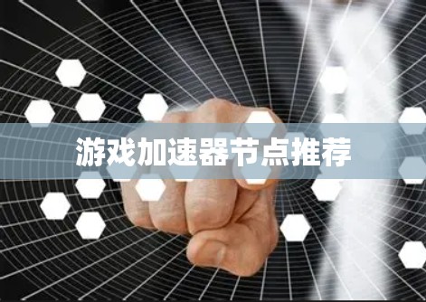 游戏加速器节点推荐 游戏加速器节点推荐