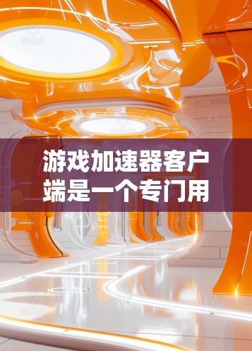 游戏加速器客户端是一个专门用于加速游戏体验的工具,用户可以在手机或平板上直接打开加速器,让游戏加载更快、更流畅。以下是关于游戏加速器客户端的一些详细介绍 游戏加速器客户端是一个专门用于加速游戏体验的工具,用户可以在手机或平板上直接打开加速器,让游戏加载更快、更流畅。以下是关于游戏加速器客户端的一些详细介绍