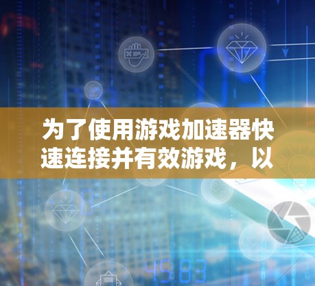 为了使用游戏加速器快速连接并有效游戏，以下是一步步的指南