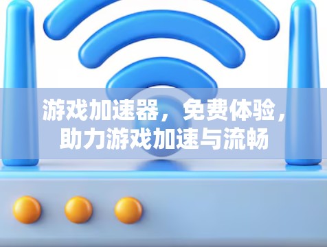 游戏加速器,免费体验,助力游戏加速与流畅 游戏加速器,免费体验,助力游戏加速与流畅
