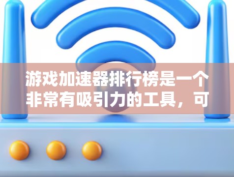 游戏加速器排行榜是一个非常有吸引力的工具，可以帮助你在加速游戏的同时，避免不必要的资源消耗。以下是几个知名的游戏加速器排行榜