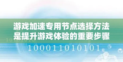 游戏加速专用节点选择方法是提升游戏体验的重要步骤,以下是详细的解决方案 游戏加速专用节点选择方法是提升游戏体验的重要步骤,以下是详细的解决方案