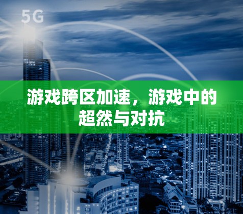 游戏跨区加速,游戏中的超然与对抗 游戏跨区加速,游戏中的超然与对抗