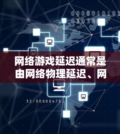 网络游戏延迟通常是由网络物理延迟、网络软件延迟、路由器设置错误、网络接口配置不当等多方面因素导致的。为改善网络游戏的网络延迟,可以采取以下方案 网络游戏延迟通常是由网络物理延迟、网络软件延迟、路由器设置错误、网络接口配置不当等多方面因素导致的。为改善网络游戏的网络延迟,可以采取以下方案