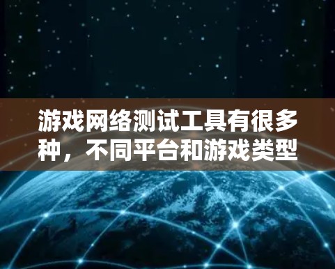 游戏网络测试工具有很多种,不同平台和游戏类型可能需要不同的工具。以下是一些常见的网络测试工具及其特点 游戏网络测试工具有很多种,不同平台和游戏类型可能需要不同的工具。以下是一些常见的网络测试工具及其特点