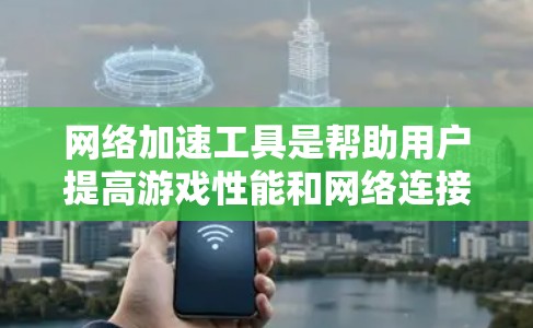 网络加速工具是帮助用户提高游戏性能和网络连接效率的工具,适用于手机和电脑。以下是使用网络加速工具的步骤和注意事项 网络加速工具是帮助用户提高游戏性能和网络连接效率的工具,适用于手机和电脑。以下是使用网络加速工具的步骤和注意事项
