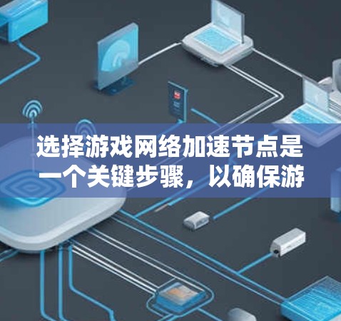 选择游戏网络加速节点是一个关键步骤,以确保游戏运行流畅。以下是详细的攻略,帮助你找到最适合你的网络加速设备 选择游戏网络加速节点是一个关键步骤,以确保游戏运行流畅。以下是详细的攻略,帮助你找到最适合你的网络加速设备
