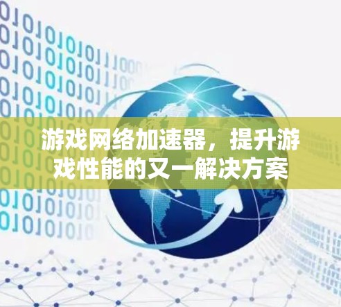 游戏网络加速器,提升游戏性能的又一解决方案 游戏网络加速器,提升游戏性能的又一解决方案